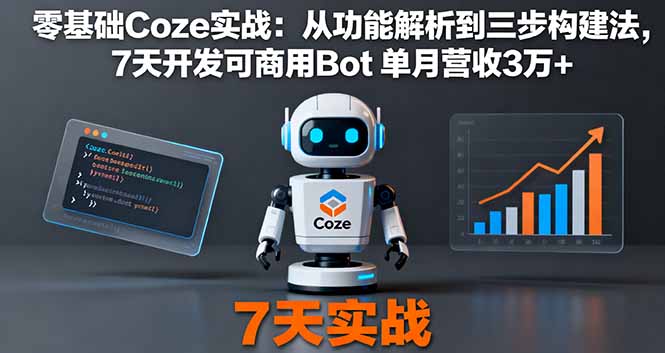 零基础Coze实战：从功能解析到三步构建法，7天开发可商用Bot 单月营收3万+-紫橙资源网