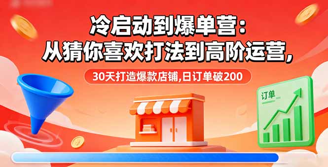 冷启动到爆单营：从猜你喜欢打法到高阶运营,30天打造爆款店铺,日订单破200-紫橙资源网
