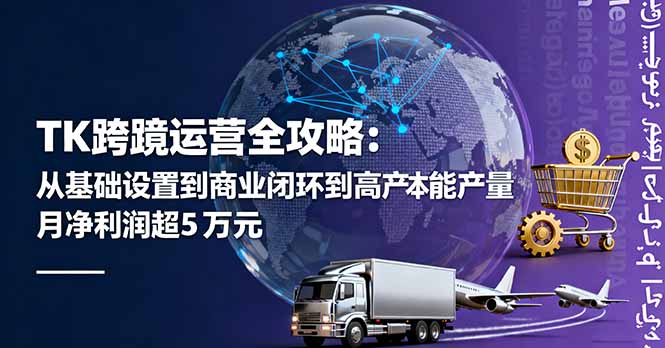 TK跨境运营全攻略：从基础设置到商业闭环到低成本量产，月净利润超5万美元-紫橙资源网