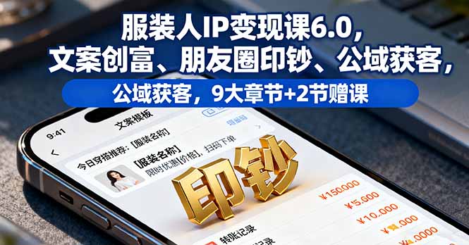 服装人IP变现课6.0,文案创富、朋友圈印钞、公域获客,9大章节+2节赠课-紫橙资源网