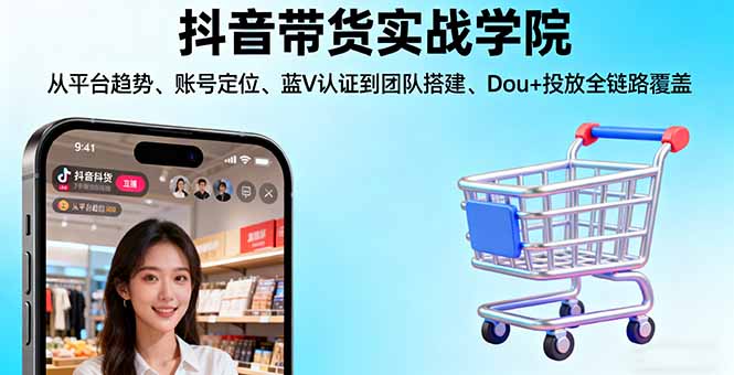 抖音带货实战学院:从平台趋势/账号定位/蓝V认证到团队搭建/Dou+投放全链路-紫橙资源网