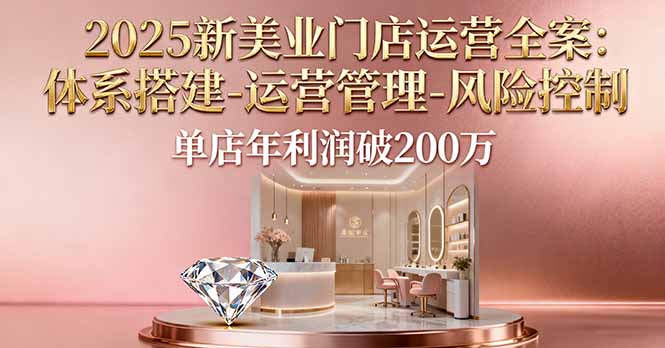 2025新美业门店运营全案：体系搭建-运营管理-风险控制，单店年利润破200万-紫橙资源网