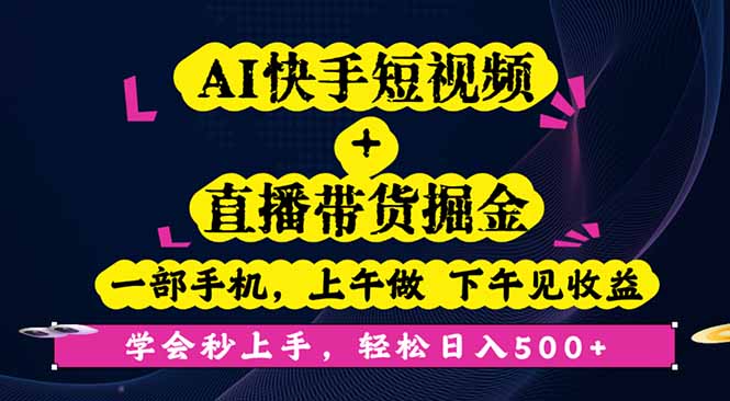 AI快手短视频+直播带货掘金，一部手机，上午做 下午见收益，学会秒上手...-紫橙资源网