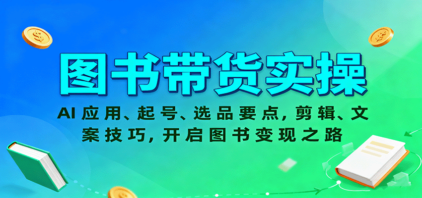 图书带货实操,AI应用、起号、选品要点,剪辑、文案技巧,开启图书变现之路-紫橙资源网