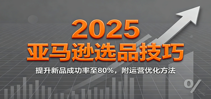 2025亚马逊选品技巧,提升新品成功率至80%,附运营优化方法-紫橙资源网