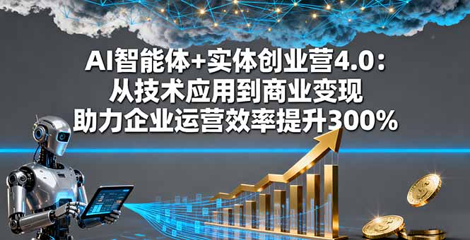 AI智能体+实体创业营4.0：从技术应用到商业变现 助力企业运营效率提升300%-紫橙资源网