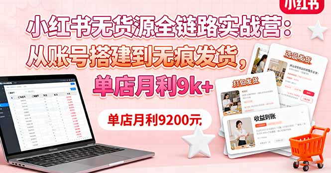 小红书无货源全链路实战营：从账号搭建到无痕发货，单店月利9k+-紫橙资源网