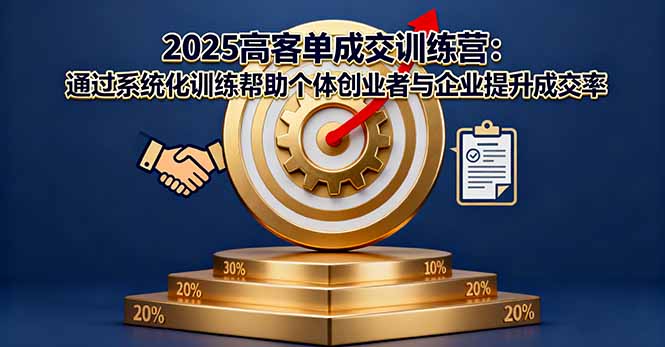 2025高客单成交训练营：通过系统化训练帮助个体创业者与企业提升成交率-紫橙资源网