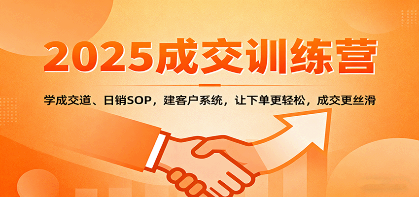 2025成交实战训练营：学成交道、日销SOP，建客户系统，让下单更轻松，成交更丝滑-紫橙资源网
