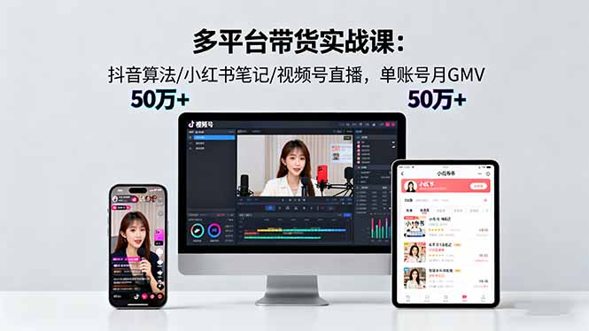 多平台带货实战课18.0：抖音算法/小红书笔记/视频号直播，单账号月GMV50w+-紫橙资源网