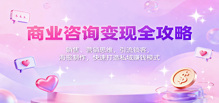 商业咨询变现全攻略：销售、营销思维，引流锁客，海报制作，快速打造私域赚钱模式-紫橙资源网