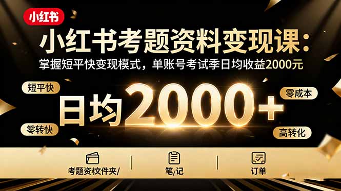 小红书考题资料变现课：掌握短平快变现模式，单账号考试季日均收益2000元-紫橙资源网