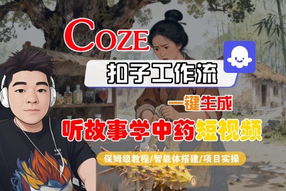 Coze扣子智能体工作流一键生成“听故事学中药“短视频，全流程保姆级教学-紫橙资源网