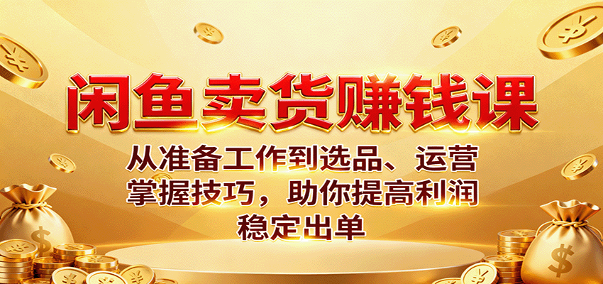 闲鱼卖货赚钱课:从准备工作到选品、运营,掌握技巧,助你提高利润稳定出单-紫橙资源网