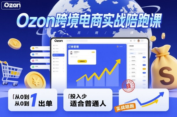 Ozon跨境电商实战陪跑课，教你从0到1出单，投入少适合普通人-紫橙资源网