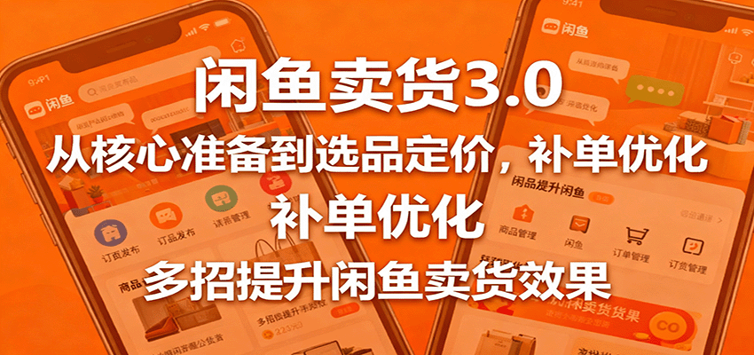 闲鱼卖货3.0,从核心准备到选品定价,补单优化,多招提升闲鱼卖货效果-紫橙资源网