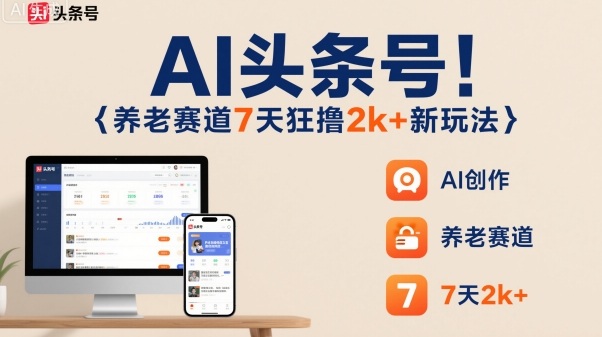 AI头条号，7天狂撸2k+，做养老赛道，新风口新玩法-紫橙资源网