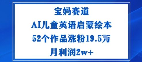 宝妈赛道：AI儿童英语启蒙绘本52个作品涨粉19.5W月利润2w+-紫橙资源网