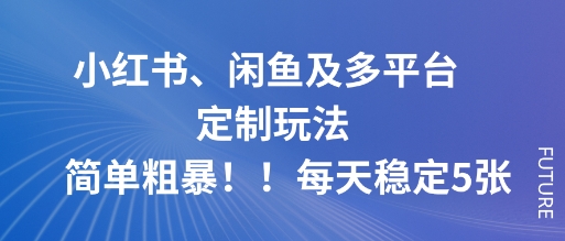 小红书、闲鱼及多平台定制玩法简单粗暴!每天稳定5张-紫橙资源网