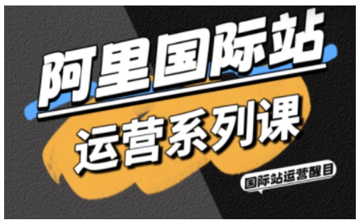 阿里国际站运营系列课,涵盖精准引流、直通车与全站推实战SOP,搭配AI效率工具包与高阶增长玩法-紫橙资源网