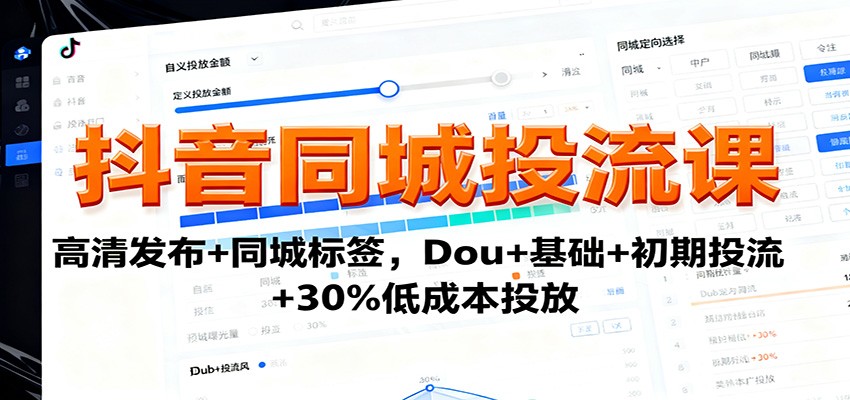 抖音同城投流课:高清发布+同城标签,Dou+基础+初期投流+30%低成本投放-紫橙资源网