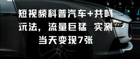 短视频科普汽车+共鸣玩法，流量巨猛实测当天变现7张-紫橙资源网