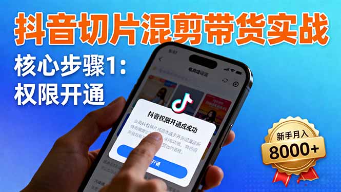 抖音切片混剪带货实战：权限开通、商品挂车、混剪手法，新手月入8000+-紫橙资源网