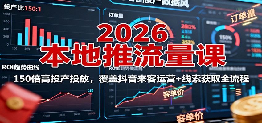 2026本地推流量课：150倍高投产投放，覆盖抖音来客运营+线索获取全流程-紫橙资源网