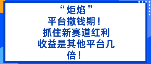 “炬焰”：平台撒钱期！抓住新赛道红利，5分钟二创内容，收益是其他平台几倍！-紫橙资源网