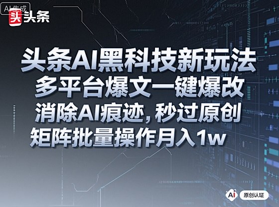 头条AI黑科技新玩法,多平台爆文一键爆改,消除AI痕迹,秒过原创,矩阵批量操作月入1w+-紫橙资源网