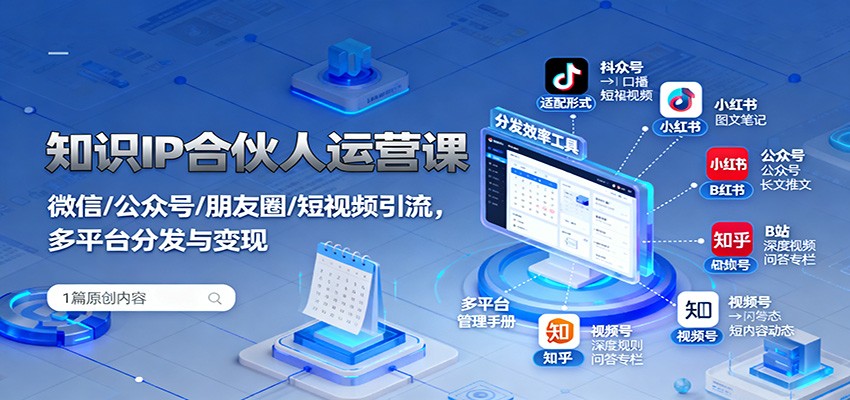 知识IP合伙人运营课:微信/公众号/朋友圈/短视频引流,多平台分发与变现-紫橙资源网