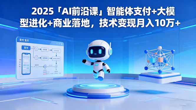 2025「AI前沿课」智能体支付+大模型进化+商业落地，技术变现月入10万+-紫橙资源网