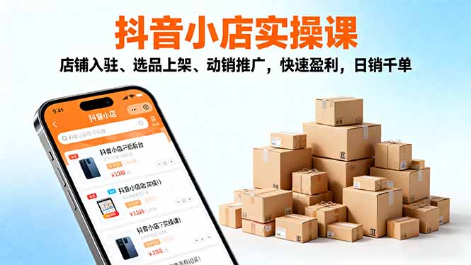 2025抖音小店实操课，店铺入驻、选品上架、动销推广，快速盈利，日销千单-紫橙资源网
