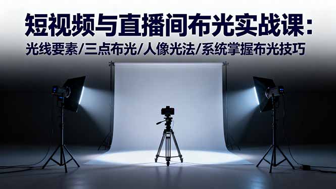短视频与直播间布光实战课:光线要素/三点布光/人像光法/系统掌握布光技巧-紫橙资源网