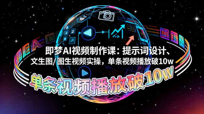 即梦AI视频制作课:提示词设计、文生图/图生视频实操,单条视频播放破10w-紫橙资源网