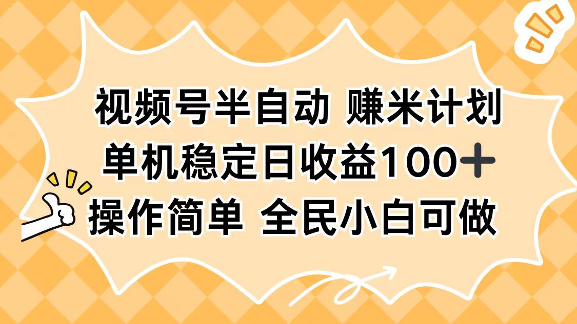 视频号半自动赚米计划,单机稳定日收益100+,操作简单可批量操作-紫橙资源网