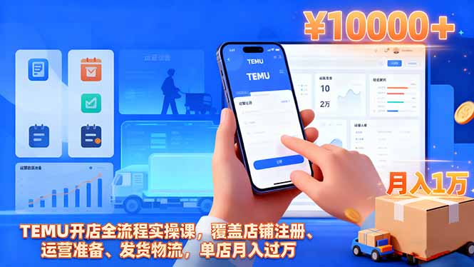 TEMU开店全流程实操课,覆盖店铺注册、运营准备、发货物流,单店月入过万-紫橙资源网