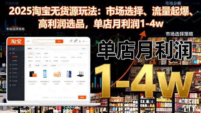 2025淘宝无货源玩法：市场选择、流量起爆、高利润选品，单店月利润1-4w-紫橙资源网