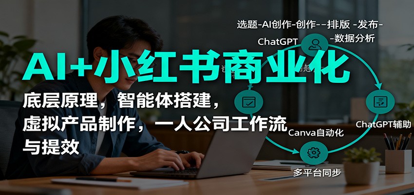 AI+小红书商业化，底层原理，智能体搭建，虚拟产品制作，一人公司工作流与提效-紫橙资源网
