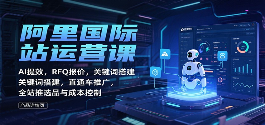 阿里国际站运营课:AI提效,RFQ报价,关键词搭建,直通车推广,全站推选品与成本控制-紫橙资源网