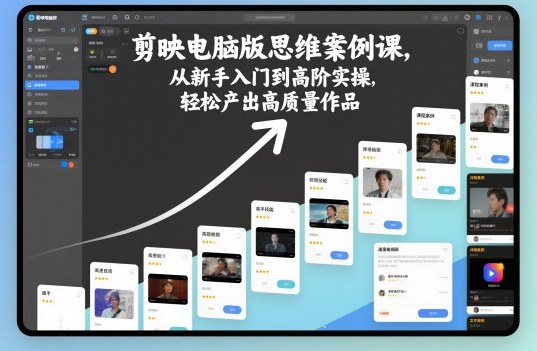 剪映电脑版思维案例课，从新手入门到高阶实操，轻松产出高质量作品-紫橙资源网