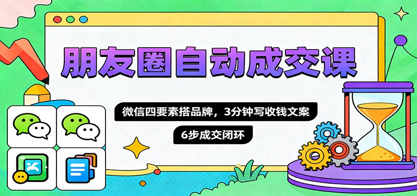 朋友圈自动成交课,微信四要素搭品牌,3分钟写收钱文案,6步成交闭环-紫橙资源网