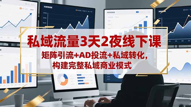 私域流量3天2夜线下课，矩阵引流+AD投流+私域转化，构建完整私域商业模式-紫橙资源网