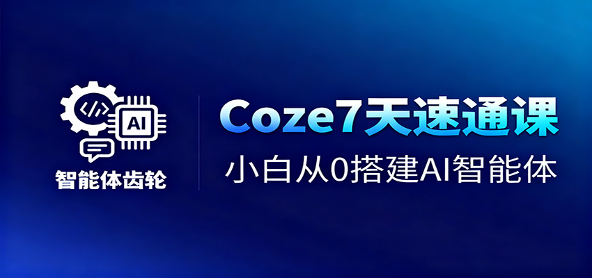 Coze7天速通课，小白从0搭建AI智能体+短视频工作流-紫橙资源网