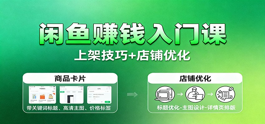 闲鱼赚钱入门课:基础操作+养号选品+上架技巧+店铺优化+选品拓展-紫橙资源网