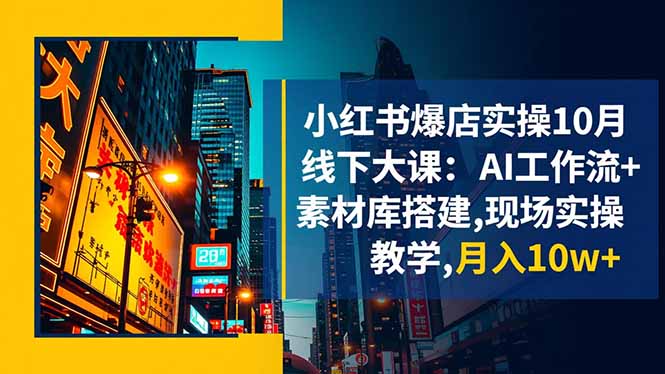 小红书爆店实操10月线下大课:AI工作流+素材库搭建,现场实操教学,月入10w+-紫橙资源网