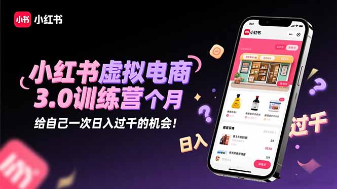 小红书虚拟电商3.0训练营：2025最后1个月，给自己一次日入过千的机会！-紫橙资源网