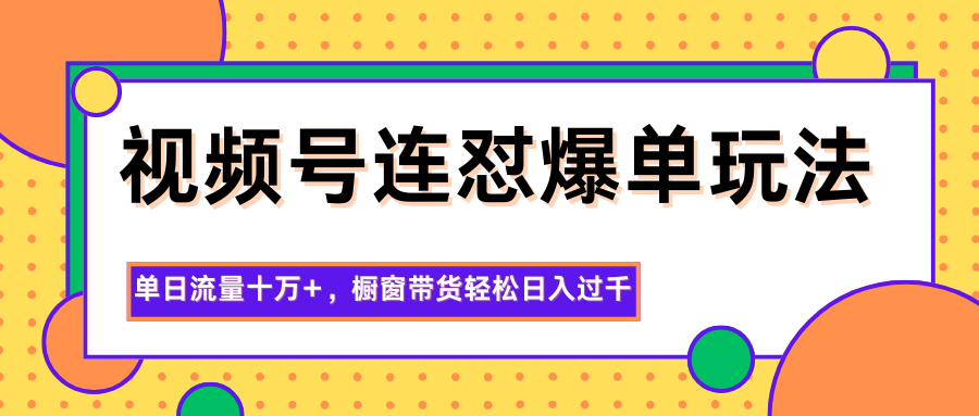视频号连怼爆单玩法，单日流量十万+，橱窗带货轻松日入过千-紫橙资源网