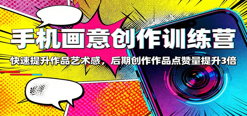 手机画意创作训练营：快速提升作品艺术感，后期创作作品点赞量提升3倍-紫橙资源网
