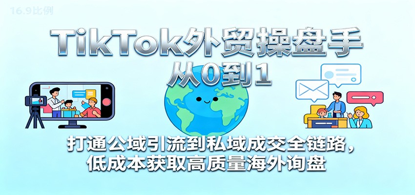 TikTok外贸操盘手从0到1，打通公域引流到私域成交全链路，低成本获取高质量海外询盘-紫橙资源网